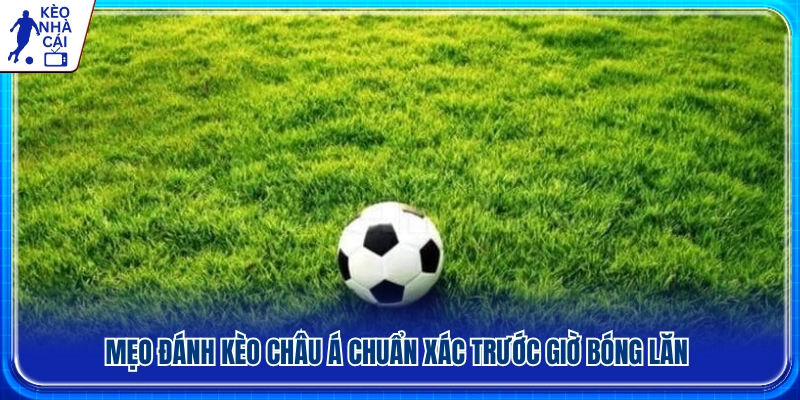 Mẹo phân tích kèo Châu Á trước giờ bóng lăn