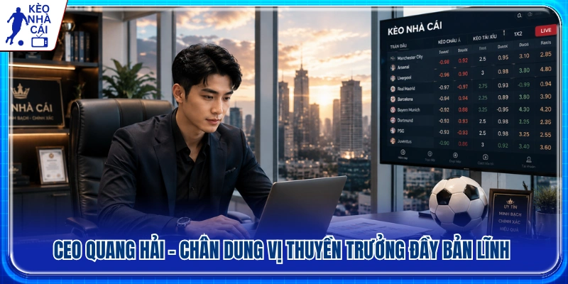 CEO Quang Hải - Người dẫn dắt Kèo Nhà Cái với tầm nhìn bản lĩnh