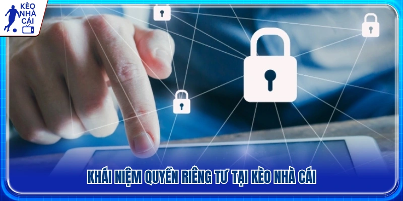 Tổng quan về chính sách quyền riêng tư của Kèo Nhà Cái